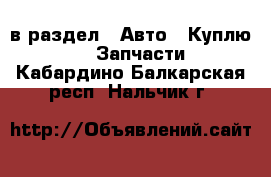  в раздел : Авто » Куплю »  » Запчасти . Кабардино-Балкарская респ.,Нальчик г.